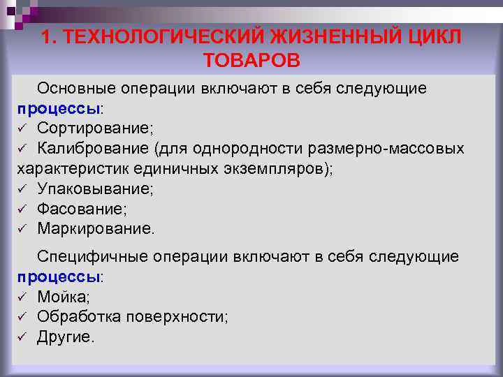 1. ТЕХНОЛОГИЧЕСКИЙ ЖИЗНЕННЫЙ ЦИКЛ ТОВАРОВ Основные операции включают в себя следующие процессы: ü Сортирование;