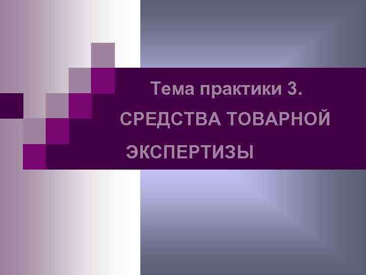Тема практики 3. СРЕДСТВА ТОВАРНОЙ ЭКСПЕРТИЗЫ 