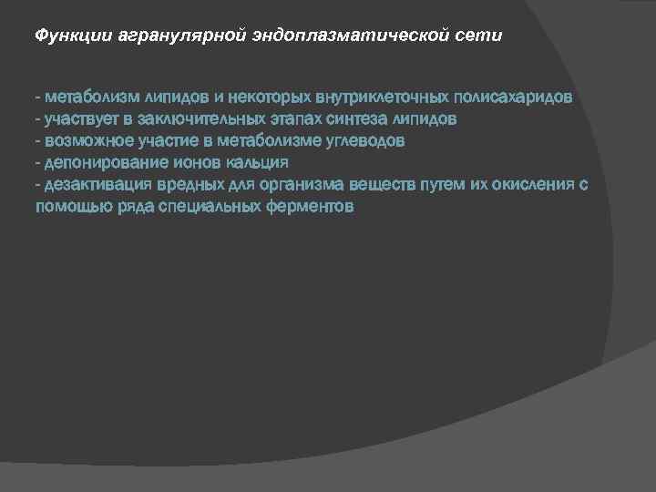 Функции агранулярной эндоплазматической сети - метаболизм липидов и некоторых внутриклеточных полисахаридов - участвует в