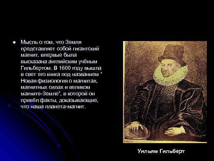 l Мысль о том, что Земля представляет собой гигантский магнит, впервые была высказана английским