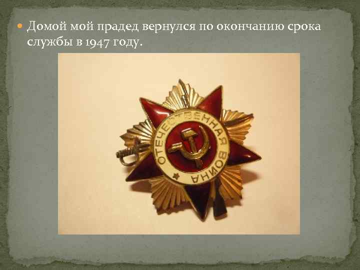  Домой прадед вернулся по окончанию срока службы в 1947 году. 