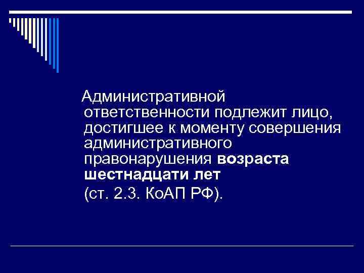 Административной ответственности подлежит лицо, достигшее к моменту совершения административного правонарушения возраста шестнадцати лет (ст.