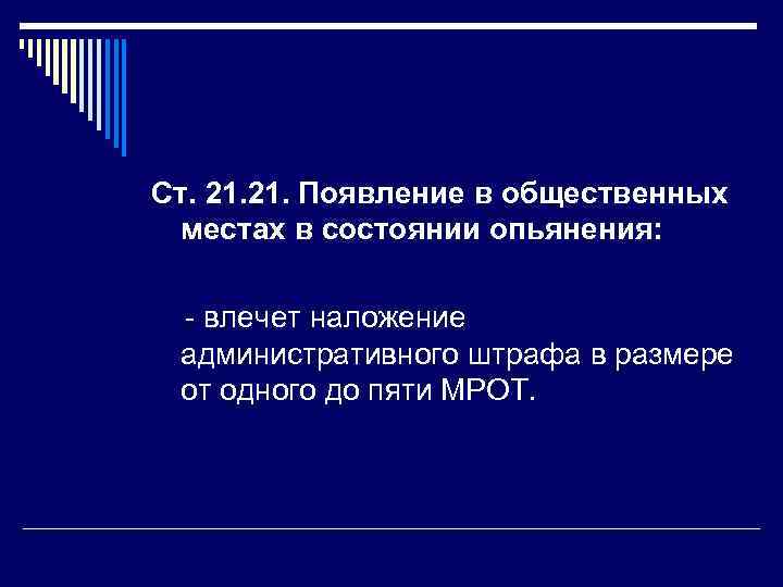 Ст. 21. Появление в общественных местах в состоянии опьянения: - влечет наложение административного штрафа