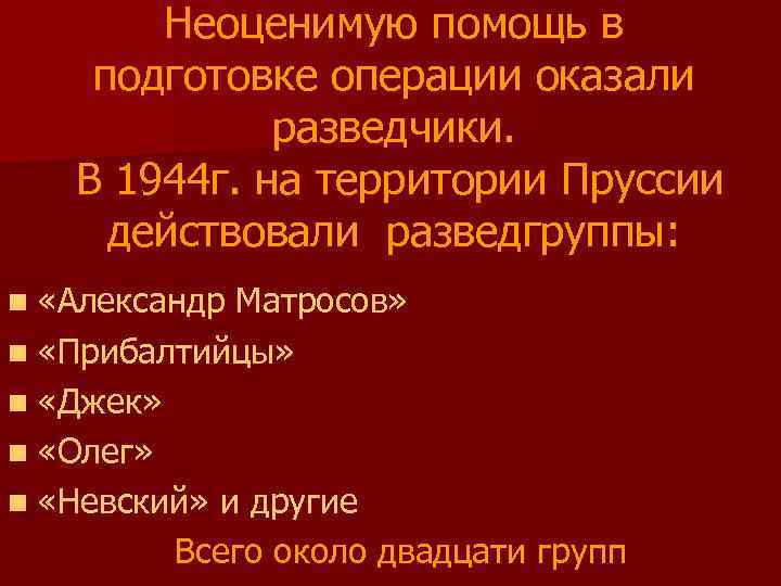 Неоценимую помощь в подготовке операции оказали разведчики. В 1944 г. на территории Пруссии действовали