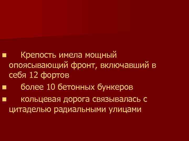 Крепость имела мощный опоясывающий фронт, включавший в себя 12 фортов n более 10 бетонных