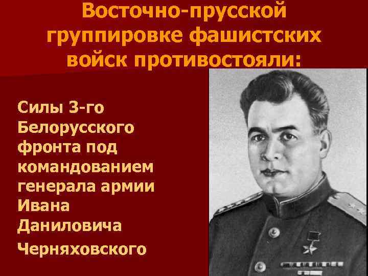 Восточно-прусской группировке фашистских войск противостояли: Силы 3 -го Белорусского фронта под командованием генерала армии