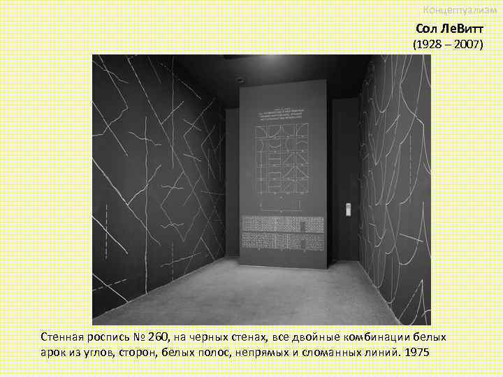 Концептуализм Сол Ле. Витт (1928 – 2007) Стенная роспись № 260, на черных стенах,