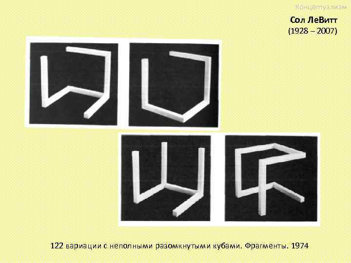 Концептуализм Сол Ле. Витт (1928 – 2007) 122 вариации с неполными разомкнутыми кубами. Фрагменты.