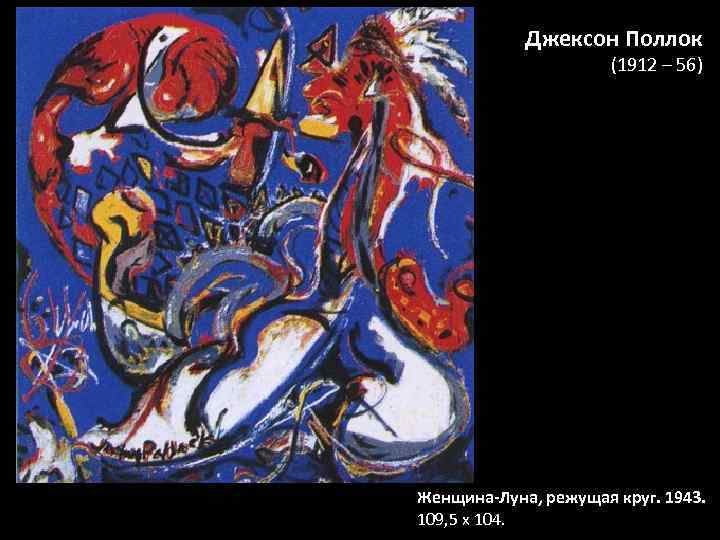 Джексон Поллок (1912 – 56) Женщина-Луна, режущая круг. 1943. 109, 5 х 104. 