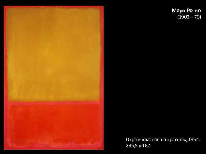 Марк Ротко (1903 – 70) Охра и красное на красном, 1954. 235, 5 х