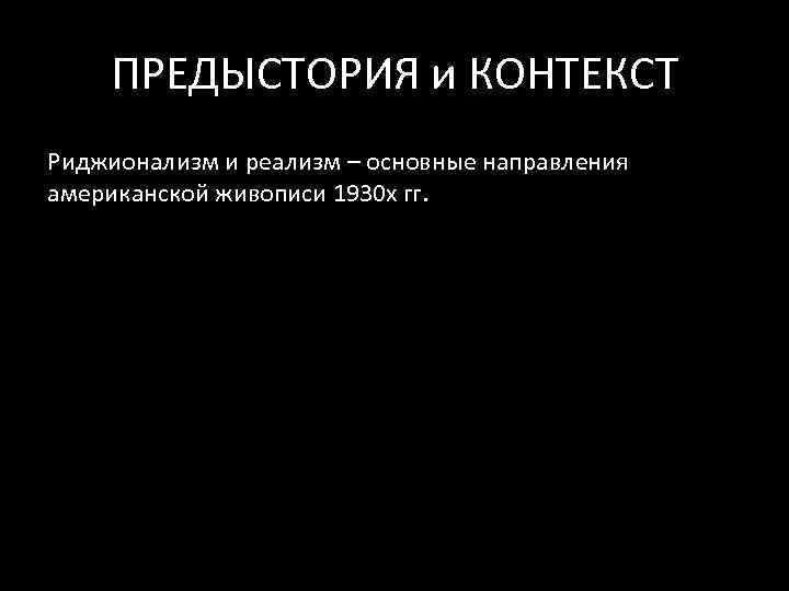 ПРЕДЫСТОРИЯ и КОНТЕКСТ Риджионализм и реализм – основные направления американской живописи 1930 х гг.