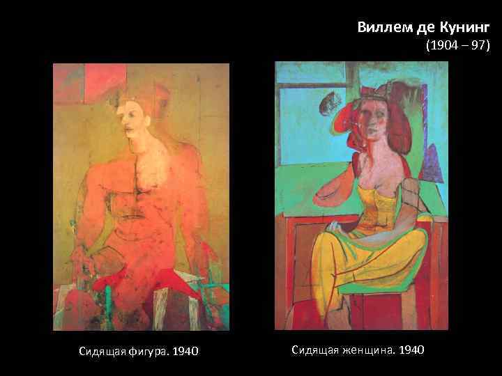 Виллем де Кунинг (1904 – 97) Сидящая фигура. 1940 Сидящая женщина. 1940 