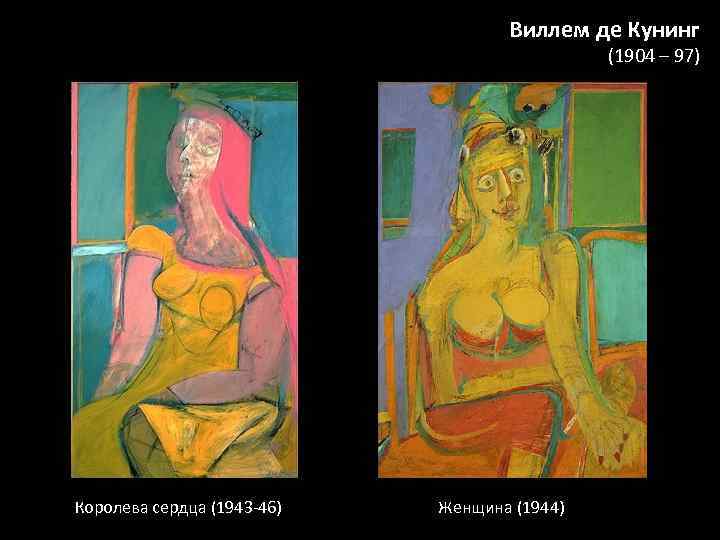 Виллем де Кунинг (1904 – 97) Королева сердца (1943 -46) Женщина (1944) 