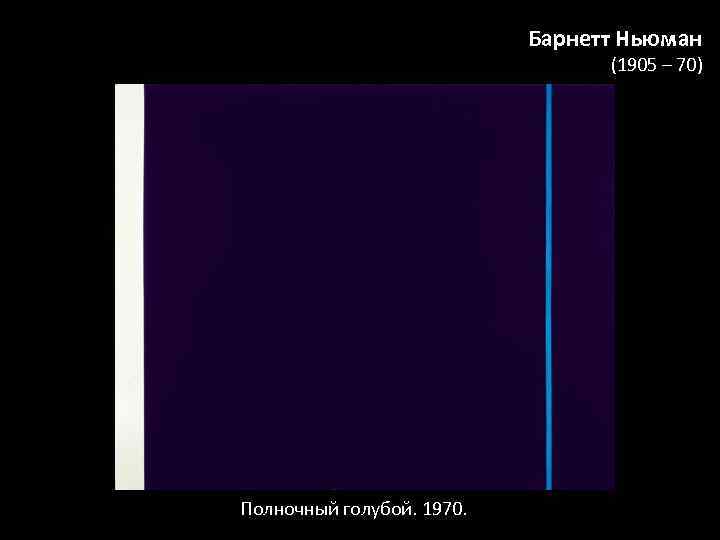 Барнетт Ньюман (1905 – 70) Полночный голубой. 1970. 