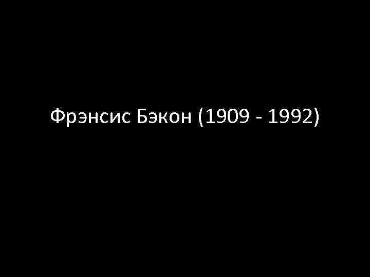 Фрэнсис Бэкон (1909 - 1992) 