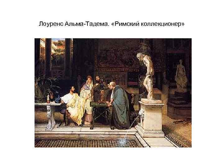 Лоуренс Альма-Тадема. «Римский коллекционер» 