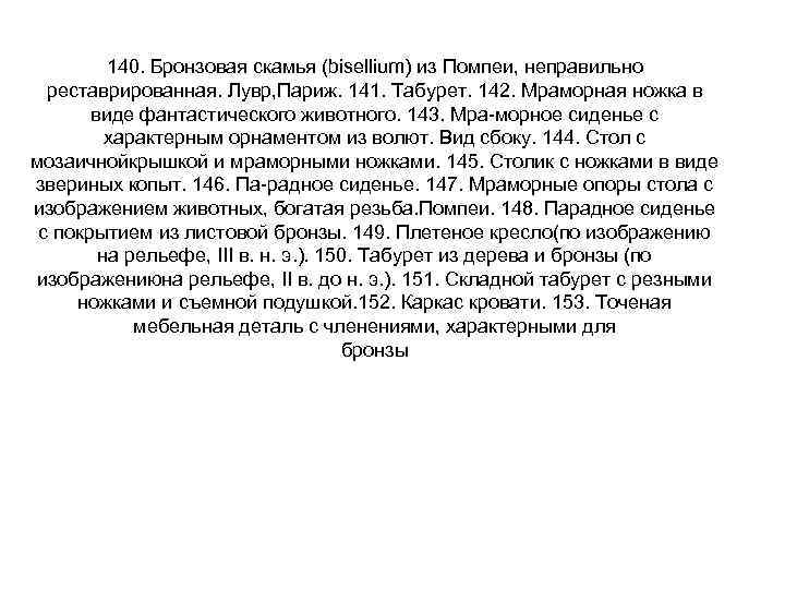 140. Бронзовая скамья (bisellium) из Помпеи, неправильно реставрированная. Лувр, Париж. 141. Табурет. 142. Мраморная