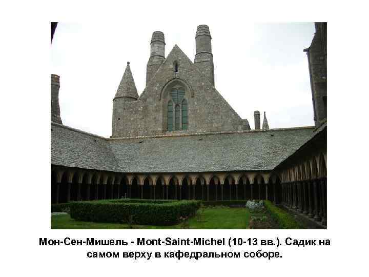 Мон-Сен-Мишель - Mont-Saint-Michel (10 -13 вв. ). Садик на самом верху в кафедральном соборе.