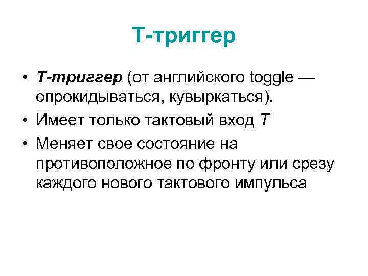 T-триггер • Т-триггер (от английского toggle — опрокидываться, кувыркаться). • Имеет только тактовый вход
