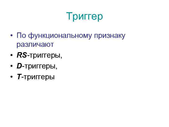 Триггер • По функциональному признаку различают • RS-триггеры, • D-триггеры, • Т-триггеры 