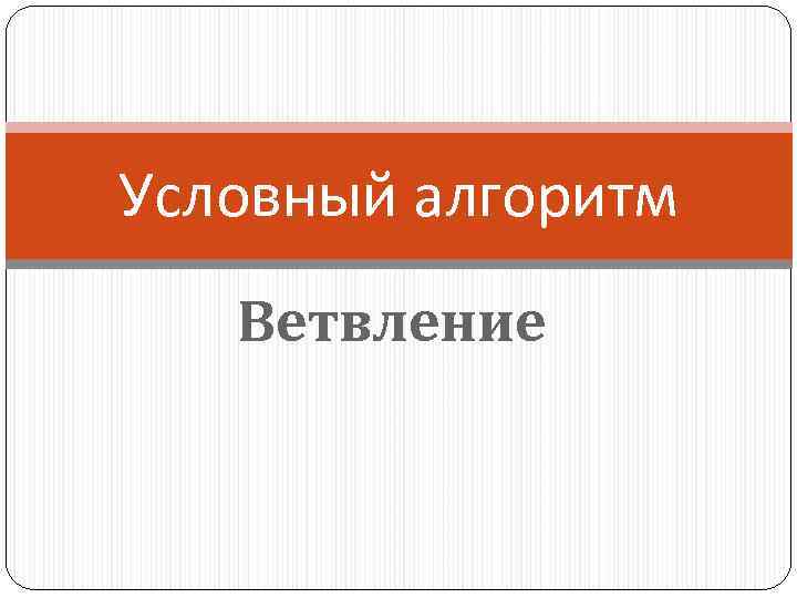 Условный алгоритм Ветвление 