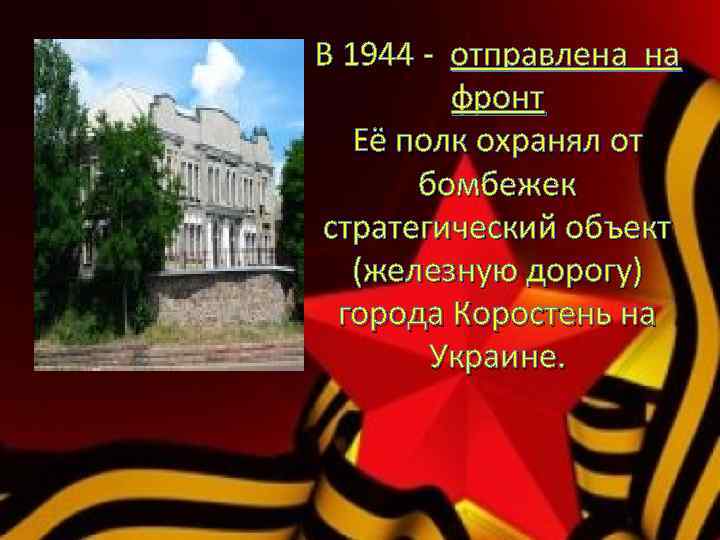 В 1944 - отправлена на фронт Её полк охранял от бомбежек стратегический объект (железную