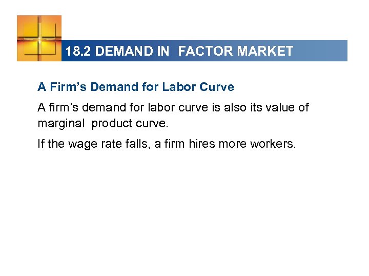 18. 2 DEMAND IN FACTOR MARKET A Firm’s Demand for Labor Curve A firm’s