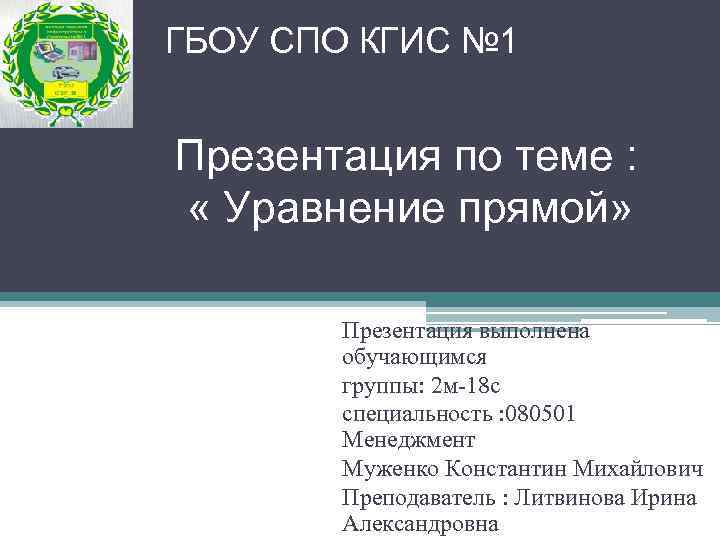ГБОУ СПО КГИС № 1 Презентация по теме : « Уравнение прямой» Презентация выполнена