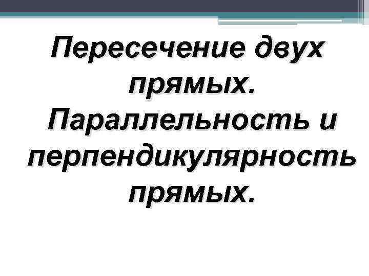 Пересечение двух прямых. Параллельность и перпендикулярность прямых. 