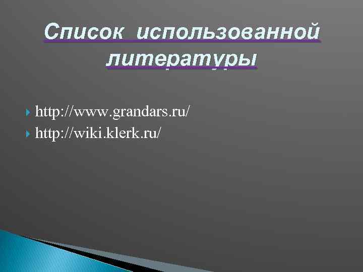 Список использованной литературы http: //www. grandars. ru/ http: //wiki. klerk. ru/ 