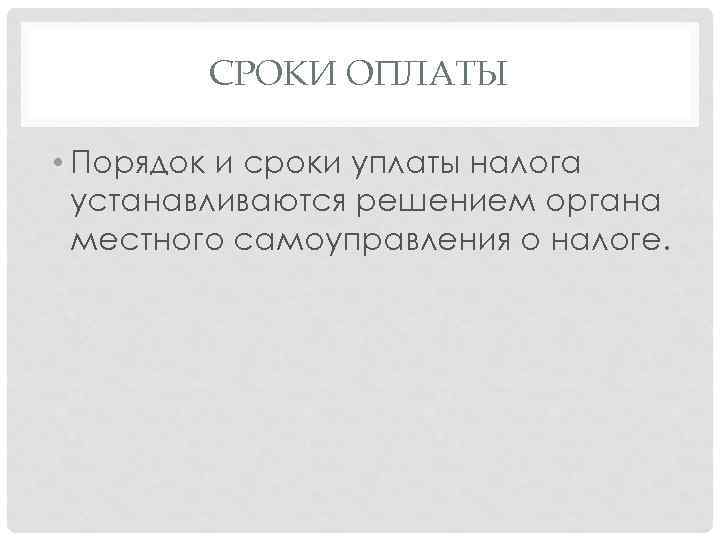 СРОКИ ОПЛАТЫ • Порядок и сроки уплаты налога устанавливаются решением органа местного самоуправления о