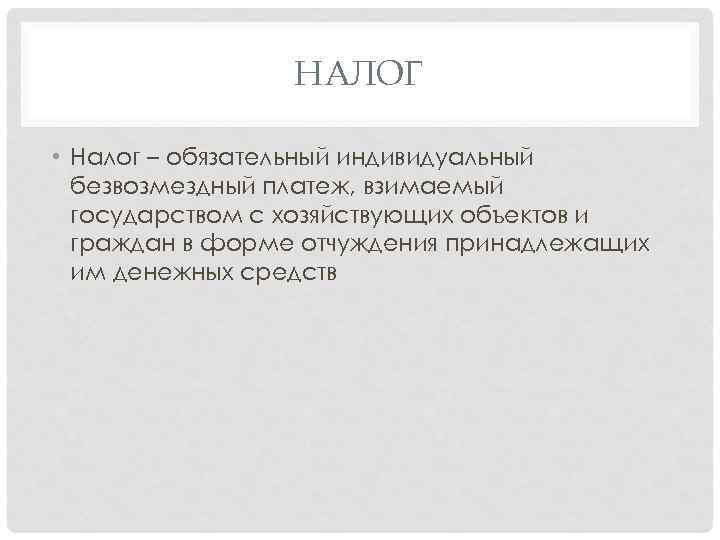 НАЛОГ • Налог – обязательный индивидуальный безвозмездный платеж, взимаемый государством с хозяйствующих объектов и