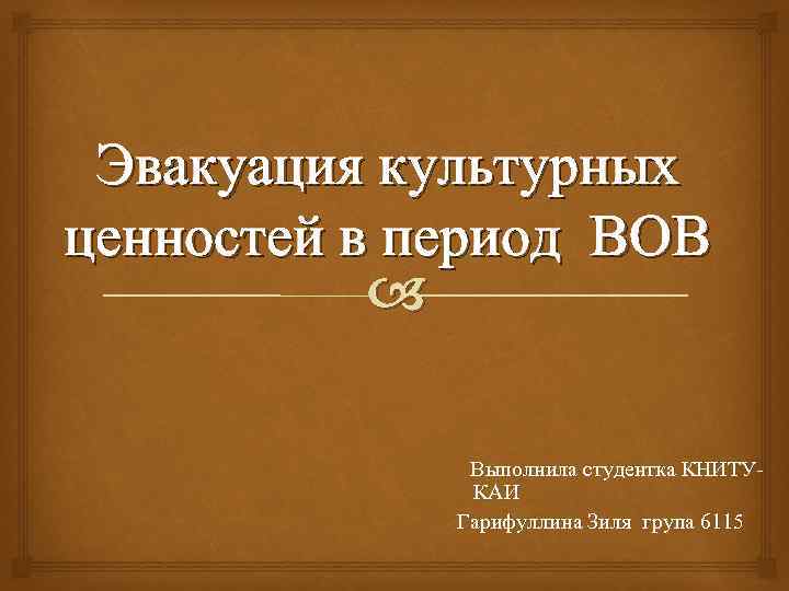 Эвакуация культурных ценностей в период ВОВ Выполнила студентка КНИТУКАИ Гарифуллина Зиля група 6115 