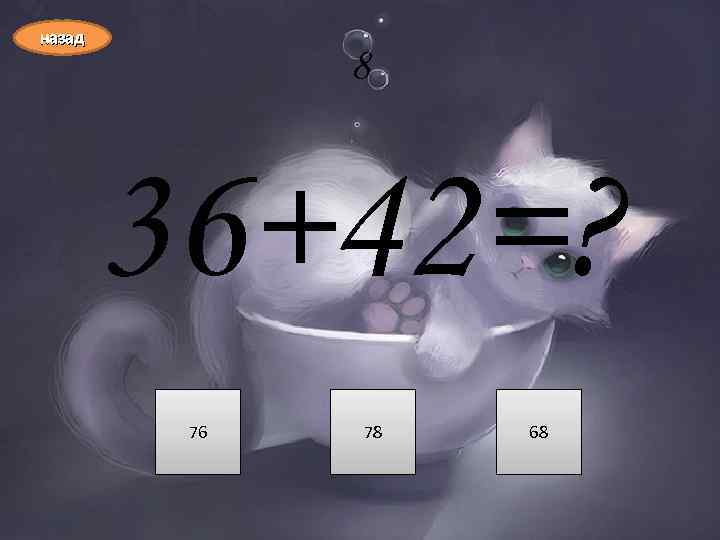 назад 8 36+42=? 76 78 68 