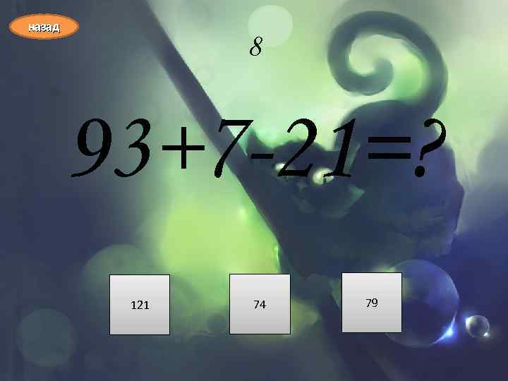 назад 8 93+7 -21=? 121 74 79 