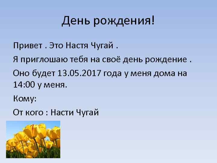 День рождения! Привет. Это Настя Чугай. Я приглошаю тебя на своё день рождение. Оно