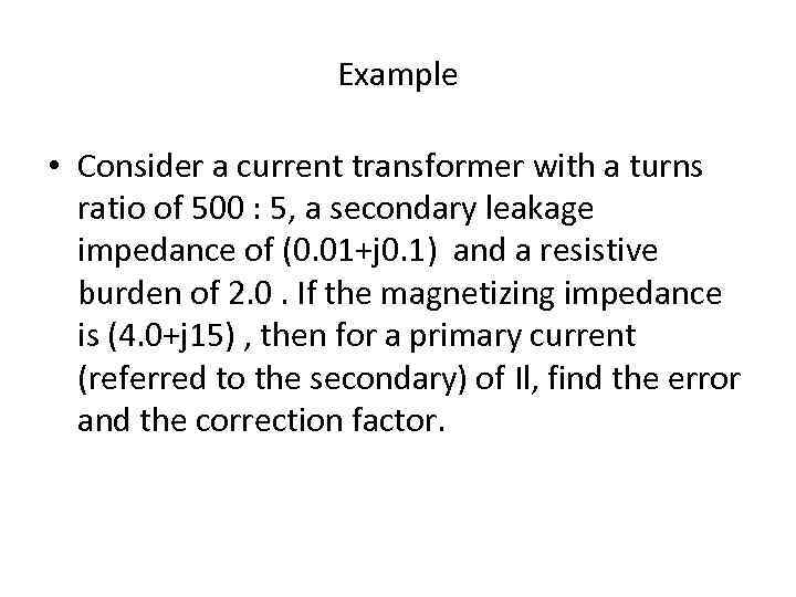 Example • Consider a current transformer with a turns ratio of 500 : 5,