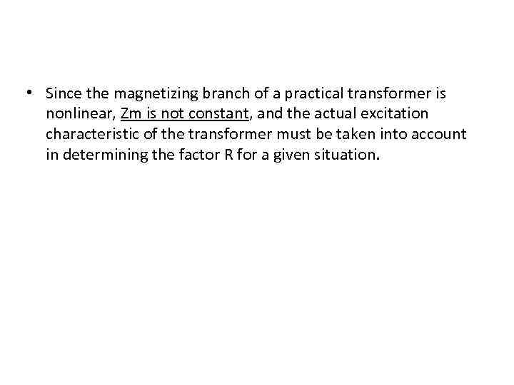  • Since the magnetizing branch of a practical transformer is nonlinear, Zm is