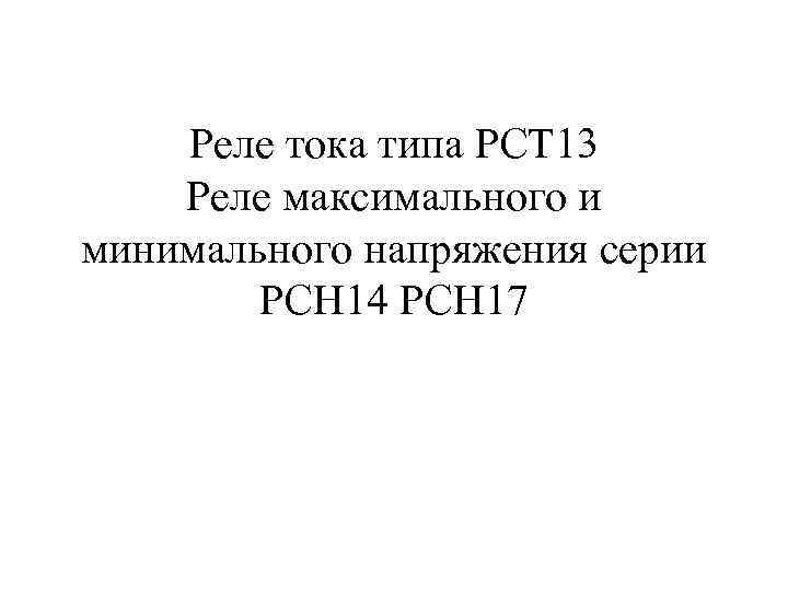 Реле тока типа РСТ 13 Реле максимального и минимального напряжения серии РСН 14 РСН