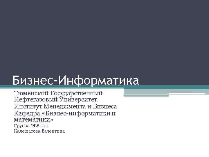 Бизнес-Информатика Тюменский Государственный Нефтегазовый Университет Институт Менеджмента и Бизнеса Кафедра «Бизнес-информатики и математики» Группа