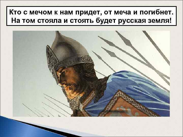 Кто с мечом к нам придет, от меча и погибнет. На том стояла и