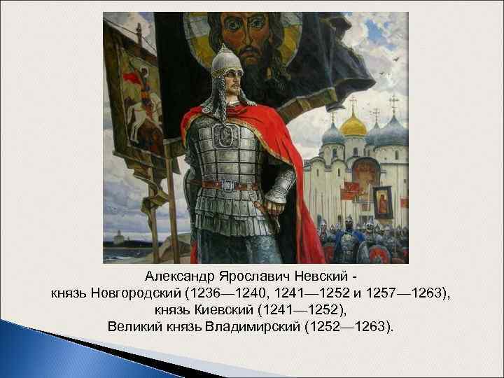 Александр Ярославич Невский князь Новгородский (1236— 1240, 1241— 1252 и 1257— 1263), князь Киевский