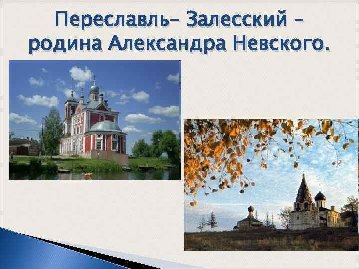 Переславль- Залесский – родина Александра Невского. 