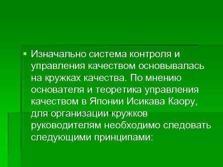 § Изначально система контроля и управления качеством основывалась на кружках качества. По мнению основателя