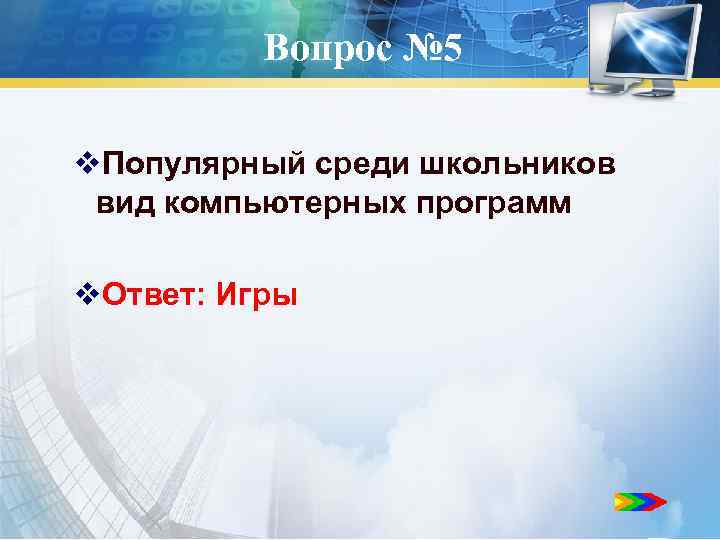 Вопрос № 5 v. Популярный среди школьников вид компьютерных программ v. Ответ: Игры 