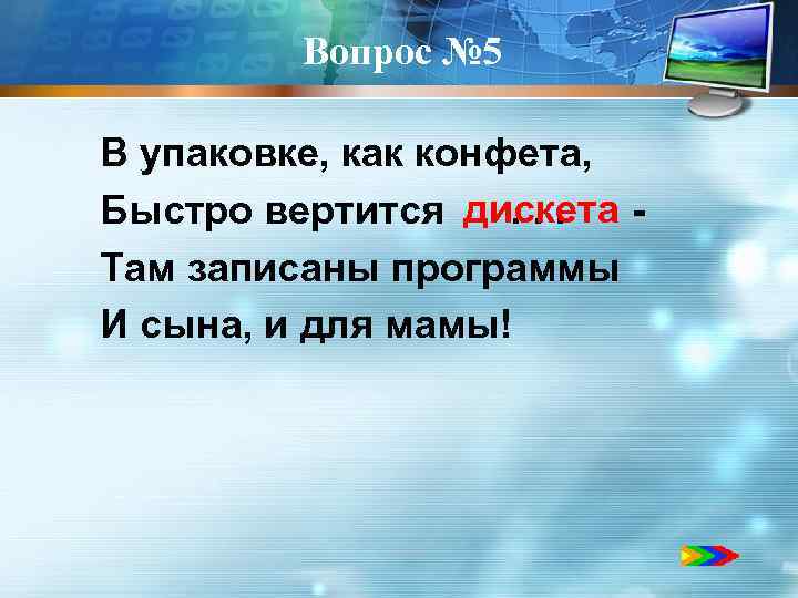 Вопрос № 5 В упаковке, как конфета, дискета Быстро вертится . . . Там