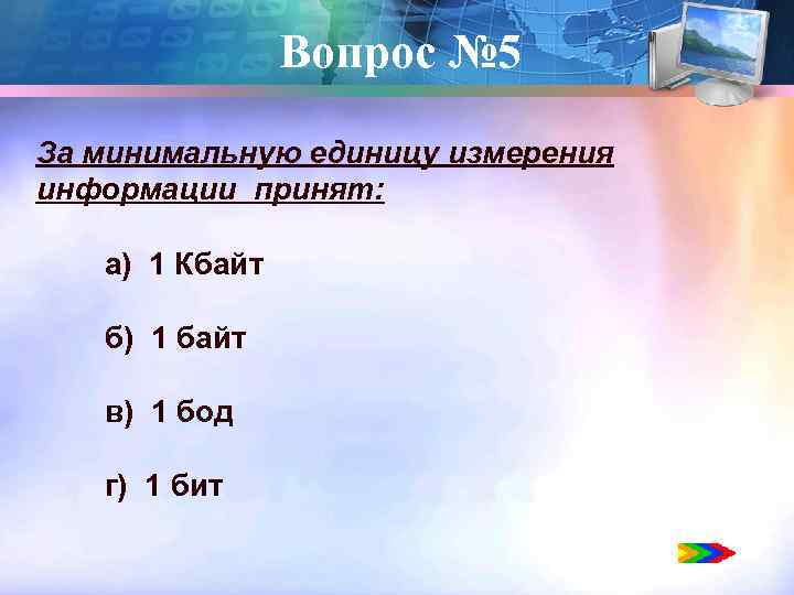 Вопрос № 5 За минимальную единицу измерения информации принят: а) 1 Кбайт б) 1