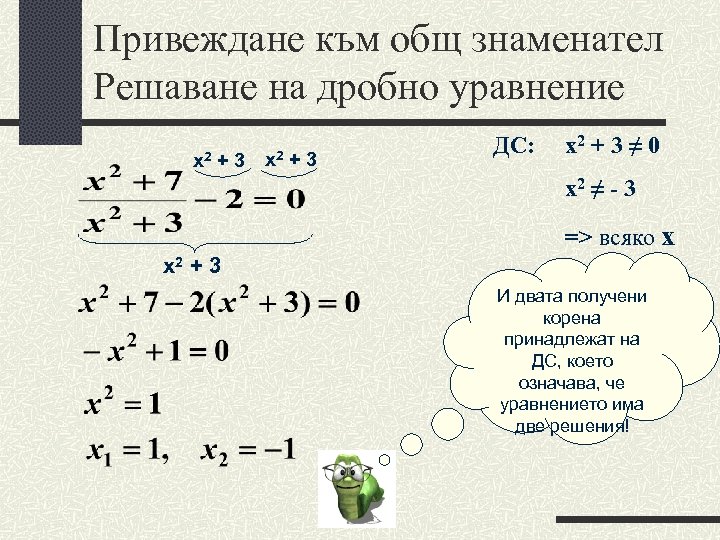 Привеждане към общ знаменател Решаване на дробно уравнение х2 + 3 х2 +3 ДС: