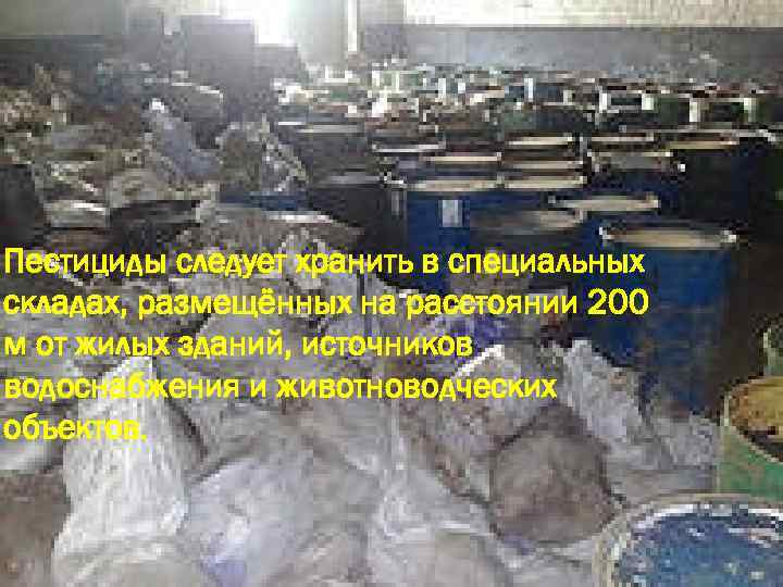 Пестициды следует хранить в специальных складах, размещённых на расстоянии 200 м от жилых зданий,