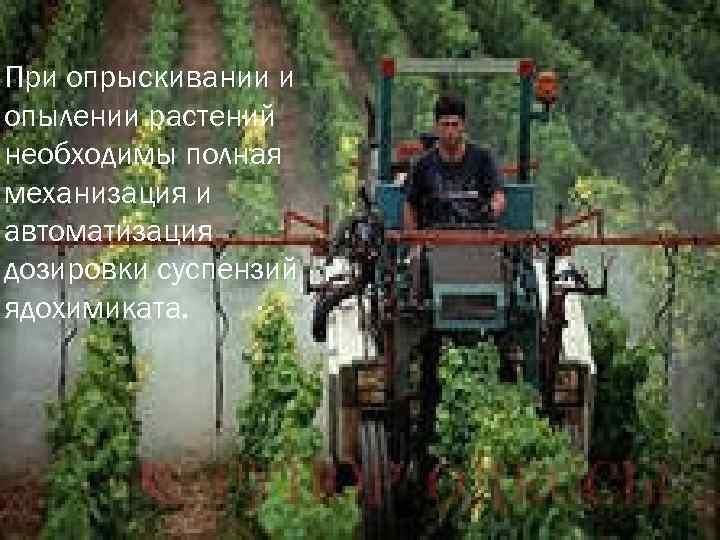 При опрыскивании и опылении растений необходимы полная механизация и автоматизация дозировки суспензий ядохимиката. 